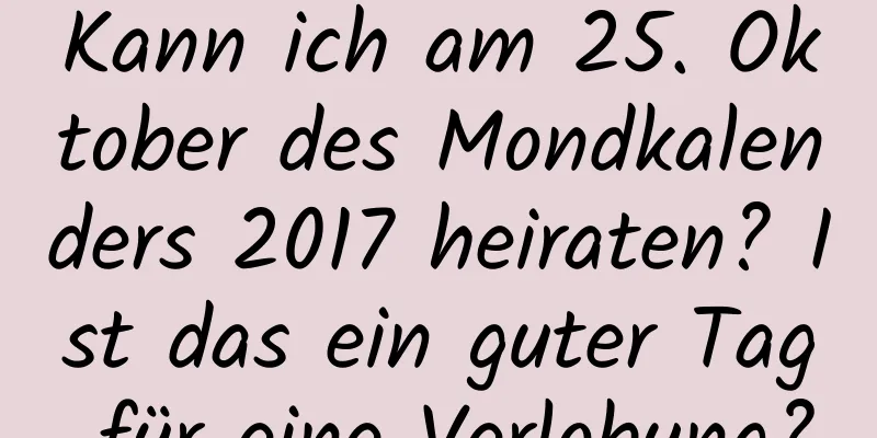 Kann ich am 25. Oktober des Mondkalenders 2017 heiraten? Ist das ein guter Tag für eine Verlobung?