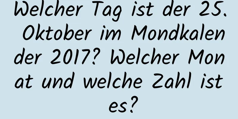 Welcher Tag ist der 25. Oktober im Mondkalender 2017? Welcher Monat und welche Zahl ist es?