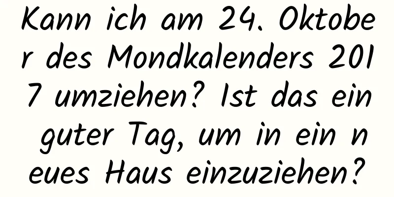 Kann ich am 24. Oktober des Mondkalenders 2017 umziehen? Ist das ein guter Tag, um in ein neues Haus einzuziehen?