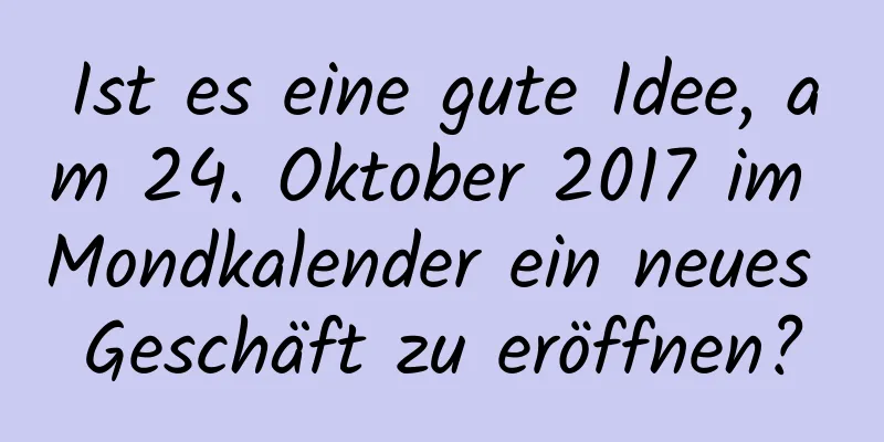 Ist es eine gute Idee, am 24. Oktober 2017 im Mondkalender ein neues Geschäft zu eröffnen?