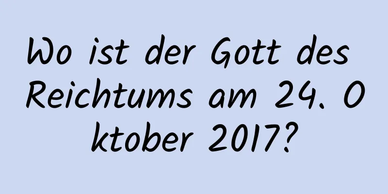 Wo ist der Gott des Reichtums am 24. Oktober 2017?