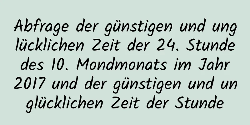 Abfrage der günstigen und unglücklichen Zeit der 24. Stunde des 10. Mondmonats im Jahr 2017 und der günstigen und unglücklichen Zeit der Stunde