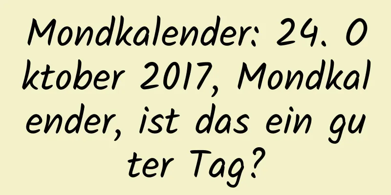 Mondkalender: 24. Oktober 2017, Mondkalender, ist das ein guter Tag?