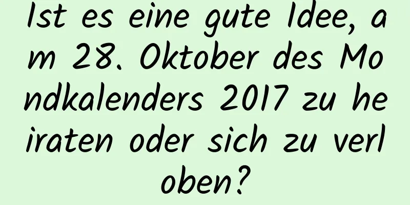 Ist es eine gute Idee, am 28. Oktober des Mondkalenders 2017 zu heiraten oder sich zu verloben?