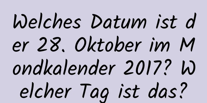 Welches Datum ist der 28. Oktober im Mondkalender 2017? Welcher Tag ist das?