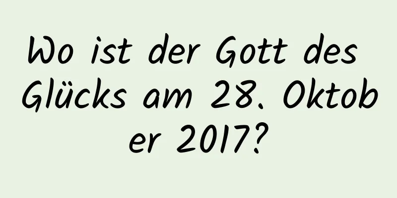 Wo ist der Gott des Glücks am 28. Oktober 2017?