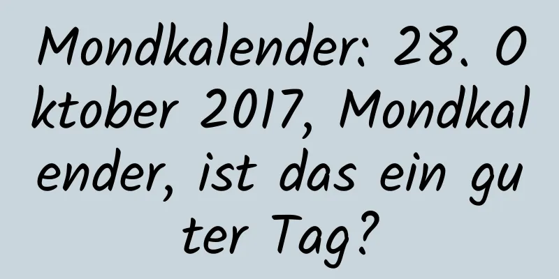 Mondkalender: 28. Oktober 2017, Mondkalender, ist das ein guter Tag?