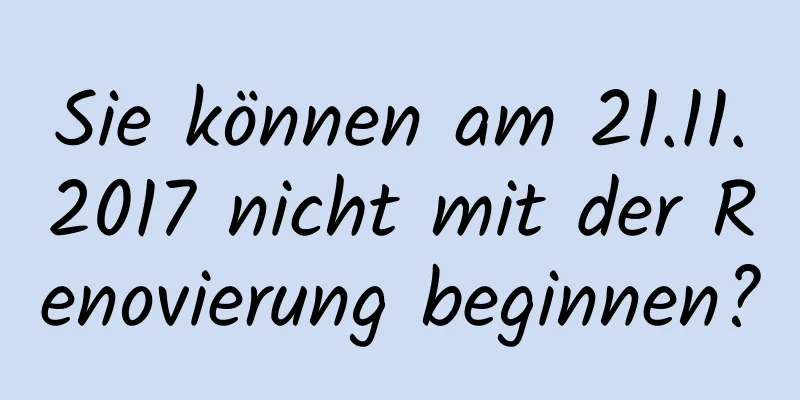 Sie können am 21.11.2017 nicht mit der Renovierung beginnen?