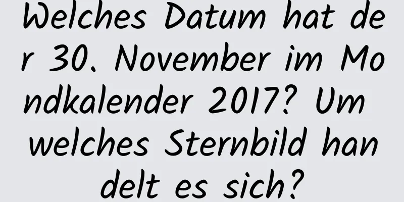 Welches Datum hat der 30. November im Mondkalender 2017? Um welches Sternbild handelt es sich?