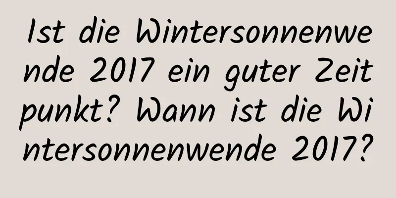 Ist die Wintersonnenwende 2017 ein guter Zeitpunkt? Wann ist die Wintersonnenwende 2017?