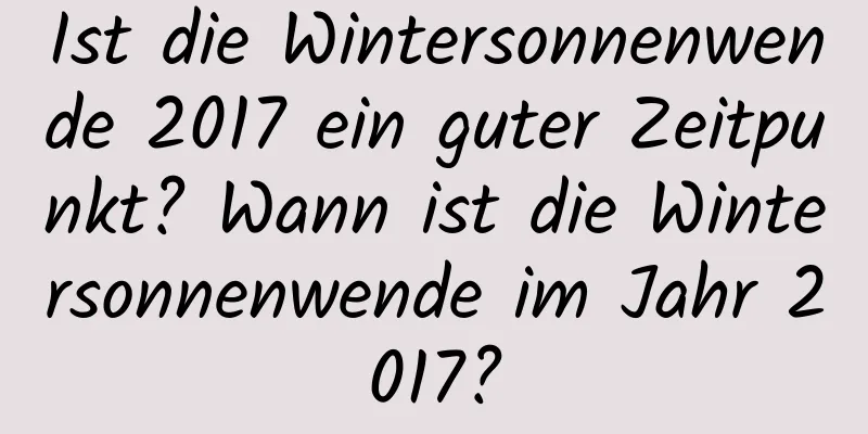 Ist die Wintersonnenwende 2017 ein guter Zeitpunkt? Wann ist die Wintersonnenwende im Jahr 2017?