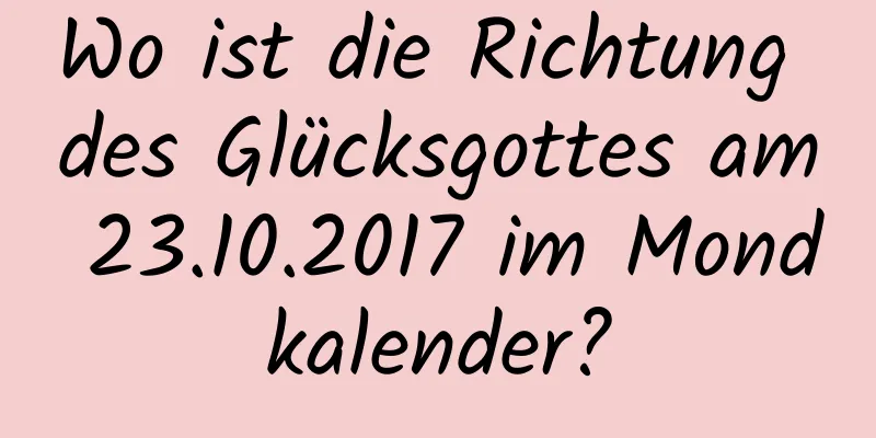 Wo ist die Richtung des Glücksgottes am 23.10.2017 im Mondkalender?