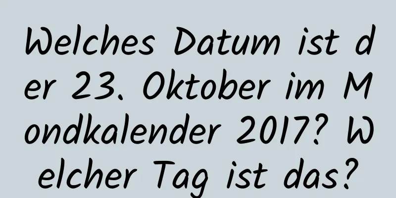 Welches Datum ist der 23. Oktober im Mondkalender 2017? Welcher Tag ist das?