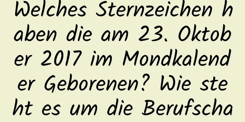 Welches Sternzeichen haben die am 23. Oktober 2017 im Mondkalender Geborenen? Wie steht es um die Berufschancen der Jungen?