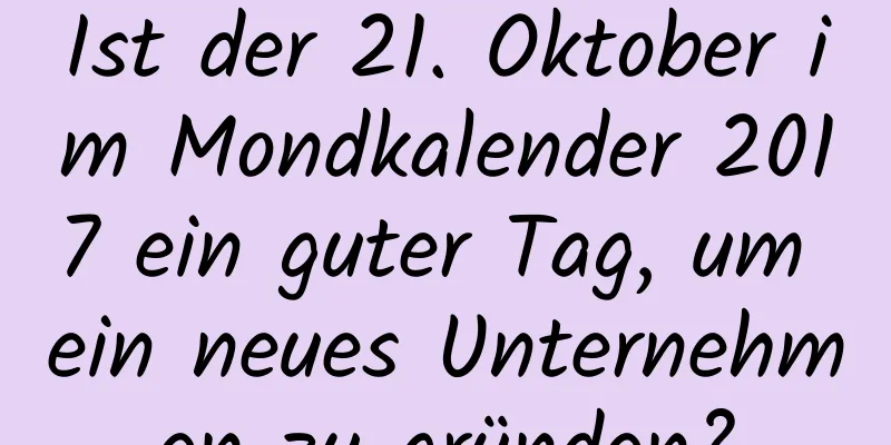 Ist der 21. Oktober im Mondkalender 2017 ein guter Tag, um ein neues Unternehmen zu gründen?