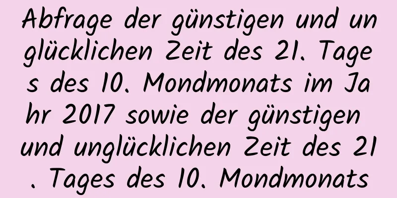 Abfrage der günstigen und unglücklichen Zeit des 21. Tages des 10. Mondmonats im Jahr 2017 sowie der günstigen und unglücklichen Zeit des 21. Tages des 10. Mondmonats