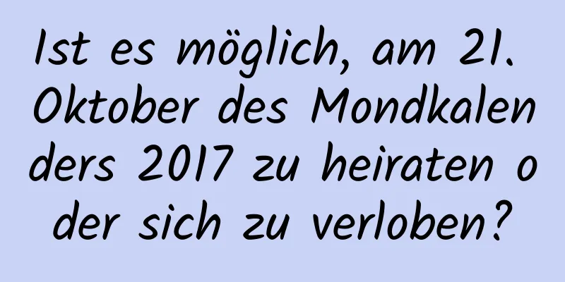 Ist es möglich, am 21. Oktober des Mondkalenders 2017 zu heiraten oder sich zu verloben?