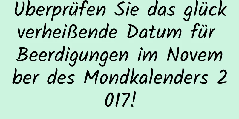 Überprüfen Sie das glückverheißende Datum für Beerdigungen im November des Mondkalenders 2017!