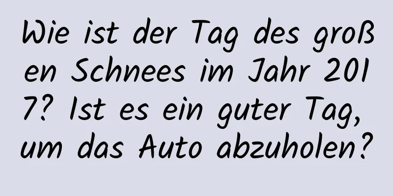 Wie ist der Tag des großen Schnees im Jahr 2017? Ist es ein guter Tag, um das Auto abzuholen?