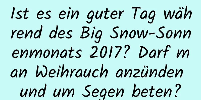 Ist es ein guter Tag während des Big Snow-Sonnenmonats 2017? Darf man Weihrauch anzünden und um Segen beten?