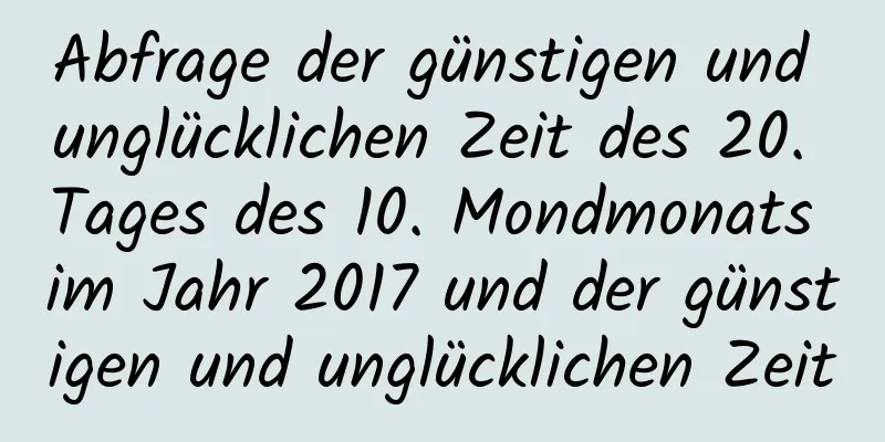 Abfrage der günstigen und unglücklichen Zeit des 20. Tages des 10. Mondmonats im Jahr 2017 und der günstigen und unglücklichen Zeit