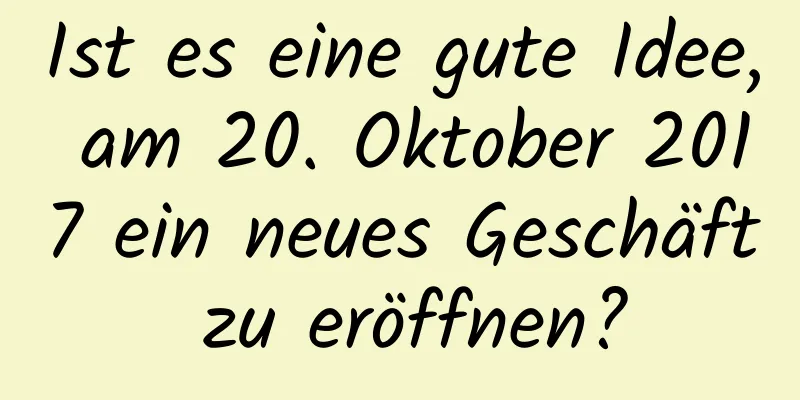 Ist es eine gute Idee, am 20. Oktober 2017 ein neues Geschäft zu eröffnen?