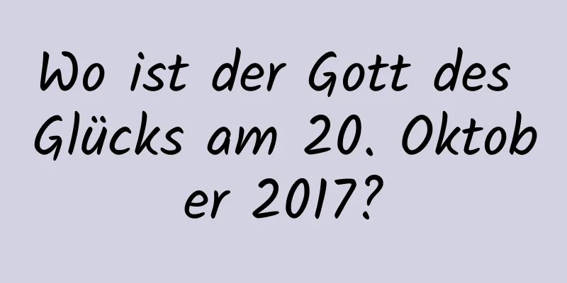 Wo ist der Gott des Glücks am 20. Oktober 2017?