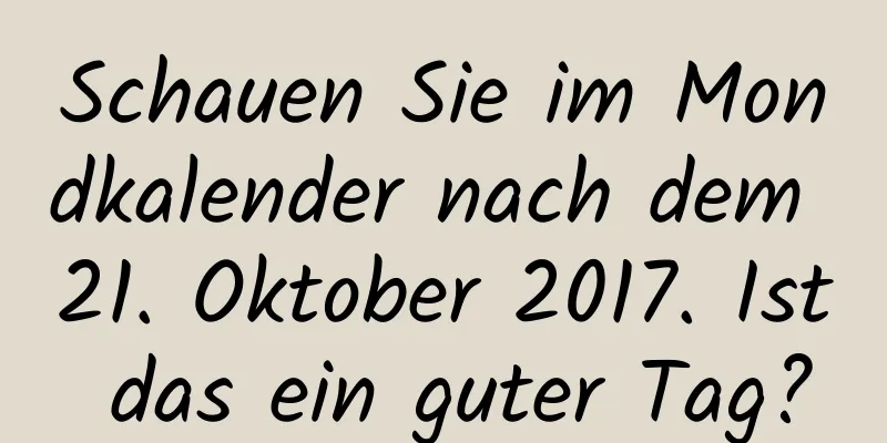 Schauen Sie im Mondkalender nach dem 21. Oktober 2017. Ist das ein guter Tag?