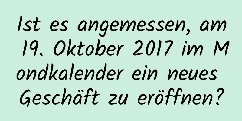 Ist es angemessen, am 19. Oktober 2017 im Mondkalender ein neues Geschäft zu eröffnen?