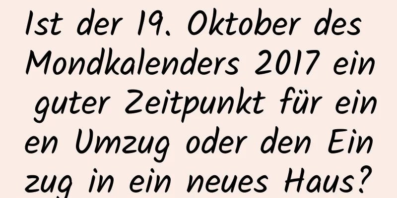 Ist der 19. Oktober des Mondkalenders 2017 ein guter Zeitpunkt für einen Umzug oder den Einzug in ein neues Haus?