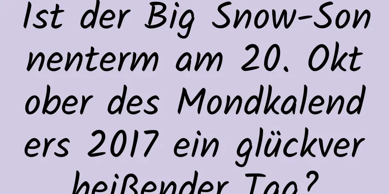 Ist der Big Snow-Sonnenterm am 20. Oktober des Mondkalenders 2017 ein glückverheißender Tag?