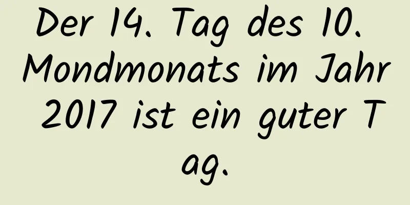 Der 14. Tag des 10. Mondmonats im Jahr 2017 ist ein guter Tag.