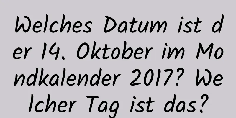 Welches Datum ist der 14. Oktober im Mondkalender 2017? Welcher Tag ist das?