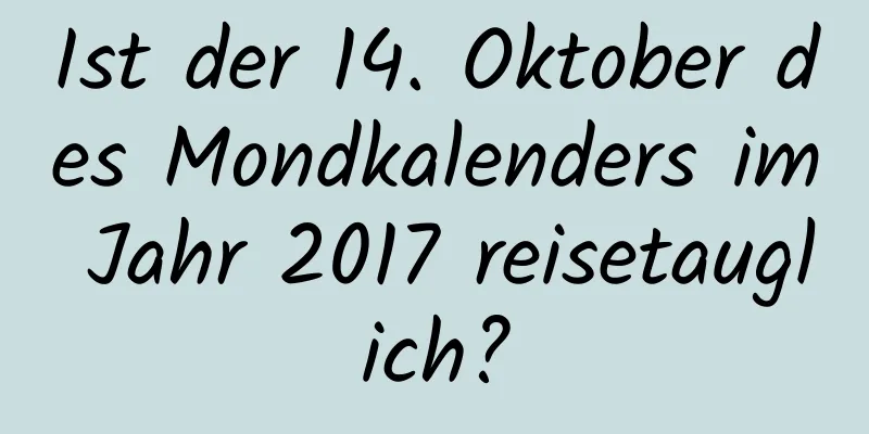 Ist der 14. Oktober des Mondkalenders im Jahr 2017 reisetauglich?