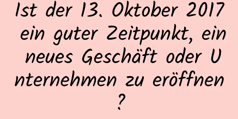 Ist der 13. Oktober 2017 ein guter Zeitpunkt, ein neues Geschäft oder Unternehmen zu eröffnen?