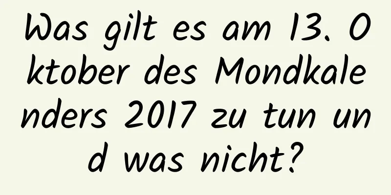 Was gilt es am 13. Oktober des Mondkalenders 2017 zu tun und was nicht?