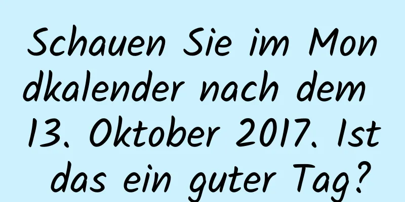 Schauen Sie im Mondkalender nach dem 13. Oktober 2017. Ist das ein guter Tag?