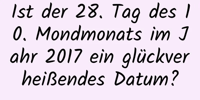 Ist der 28. Tag des 10. Mondmonats im Jahr 2017 ein glückverheißendes Datum?