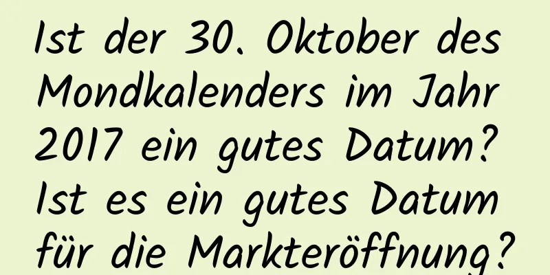 Ist der 30. Oktober des Mondkalenders im Jahr 2017 ein gutes Datum? Ist es ein gutes Datum für die Markteröffnung?