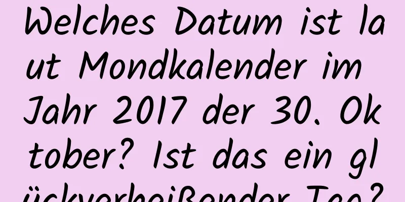 Welches Datum ist laut Mondkalender im Jahr 2017 der 30. Oktober? Ist das ein glückverheißender Tag?