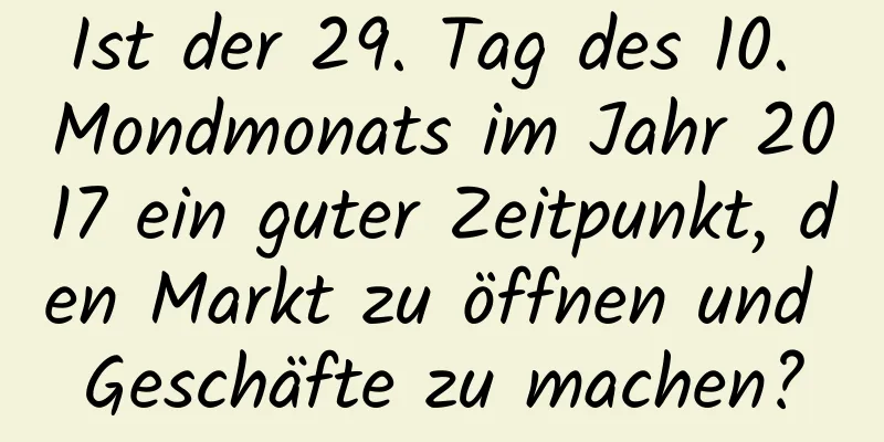 Ist der 29. Tag des 10. Mondmonats im Jahr 2017 ein guter Zeitpunkt, den Markt zu öffnen und Geschäfte zu machen?