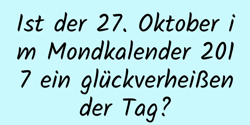 Ist der 27. Oktober im Mondkalender 2017 ein glückverheißender Tag?