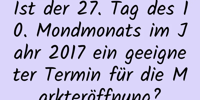 Ist der 27. Tag des 10. Mondmonats im Jahr 2017 ein geeigneter Termin für die Markteröffnung?