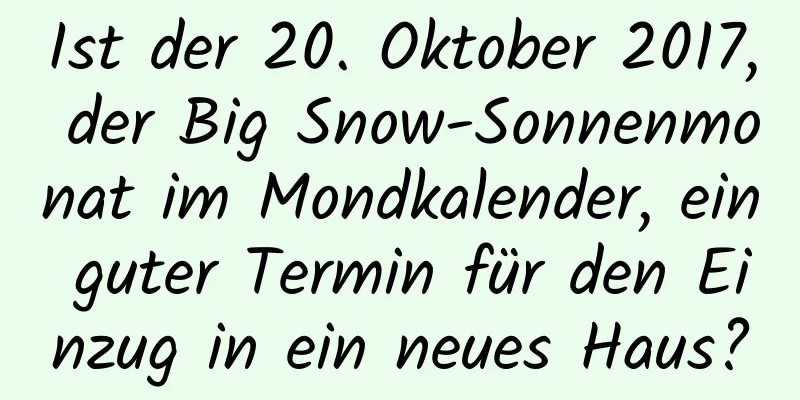 Ist der 20. Oktober 2017, der Big Snow-Sonnenmonat im Mondkalender, ein guter Termin für den Einzug in ein neues Haus?