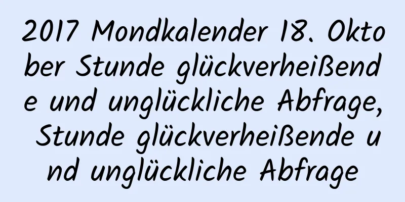 2017 Mondkalender 18. Oktober Stunde glückverheißende und unglückliche Abfrage, Stunde glückverheißende und unglückliche Abfrage