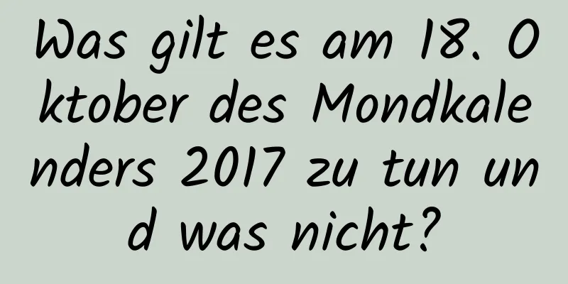 Was gilt es am 18. Oktober des Mondkalenders 2017 zu tun und was nicht?