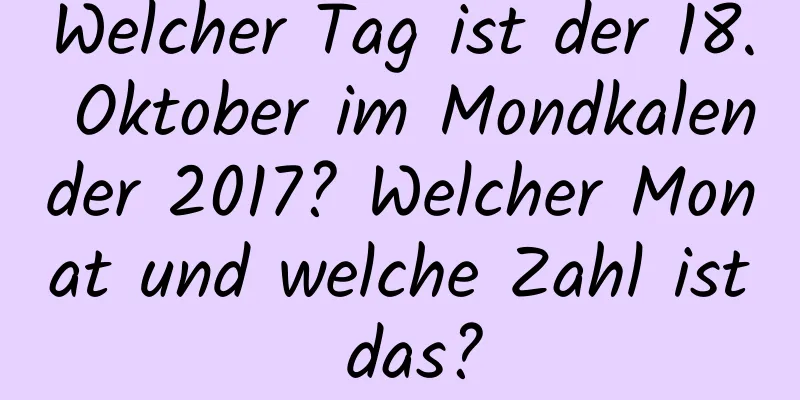 Welcher Tag ist der 18. Oktober im Mondkalender 2017? Welcher Monat und welche Zahl ist das?