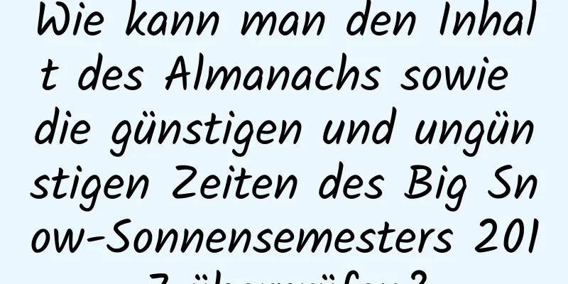 Wie kann man den Inhalt des Almanachs sowie die günstigen und ungünstigen Zeiten des Big Snow-Sonnensemesters 2017 überprüfen?