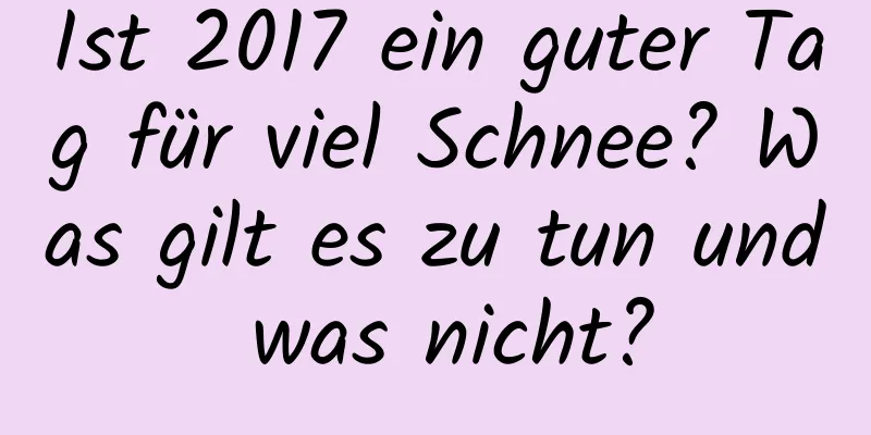 Ist 2017 ein guter Tag für viel Schnee? Was gilt es zu tun und was nicht?