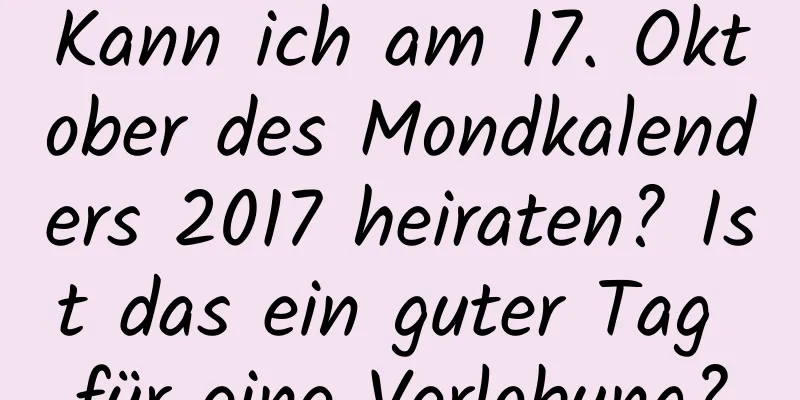 Kann ich am 17. Oktober des Mondkalenders 2017 heiraten? Ist das ein guter Tag für eine Verlobung?